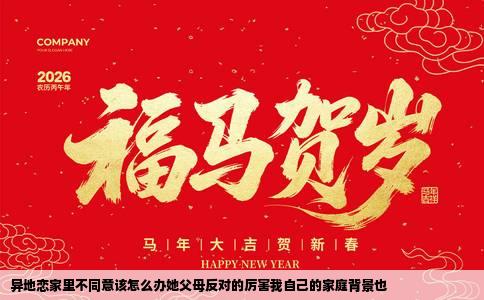 异地恋家里不同意该怎么办她父母反对的厉害我自己的家庭背景也