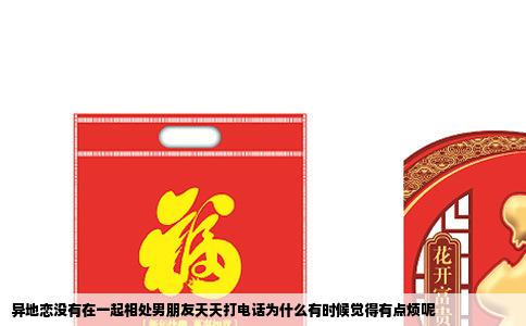 异地恋没有在一起相处男朋友天天打电话为什么有时候觉得有点烦呢