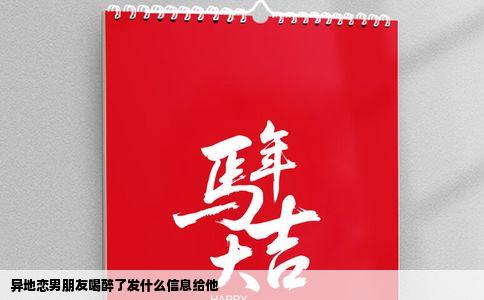 异地恋男朋友喝醉了发什么信息给他