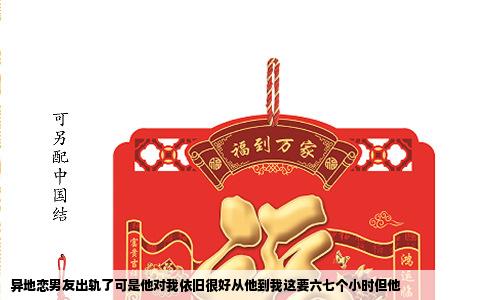 异地恋男友出轨了可是他对我依旧很好从他到我这要六七个小时但他
