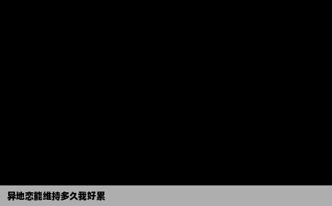 异地恋能维持多久我好累