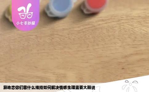 异地恋你们靠什么维持如何解决情感生理需要大胆说