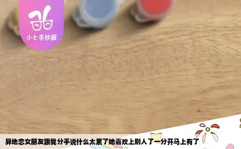 异地恋女朋友跟我分手说什么太累了她喜欢上别人了一分开马上有了