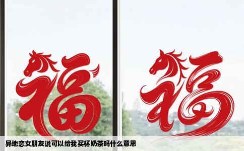 异地恋女朋友说可以给我买杯奶茶吗什么意思