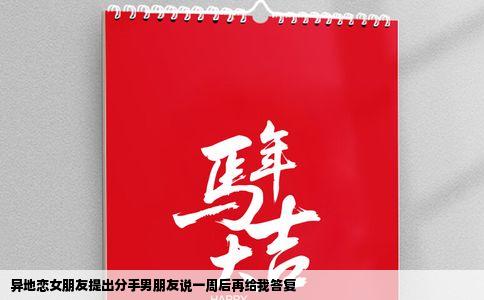 异地恋女朋友提出分手男朋友说一周后再给我答复