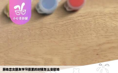 异地恋女朋友学习很累的时候怎么安慰她