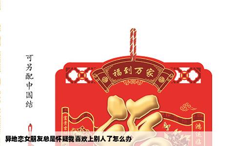 异地恋女朋友总是怀疑我喜欢上别人了怎么办