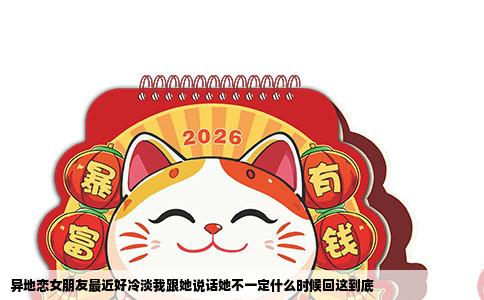 异地恋女朋友最近好冷淡我跟她说话她不一定什么时候回这到底