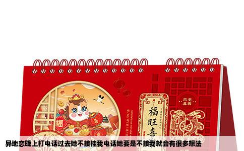 异地恋晚上打电话过去她不接挂我电话她要是不接我就会有很多想法