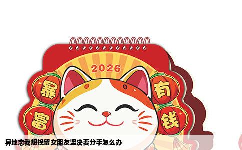 异地恋我想挽留女朋友坚决要分手怎么办