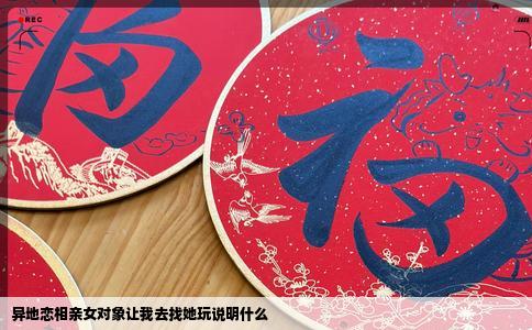 异地恋相亲女对象让我去找她玩说明什么