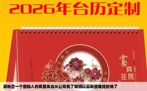 异地恋一个很粘人的男朋友自从公司有了加班以后就很难找到他了