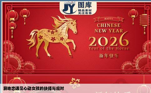 异地恋遇见心动女孩的抉择与应对