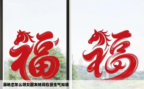 异地恋怎么哄女朋友她现在很生气知道