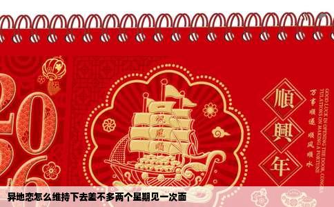 异地恋怎么维持下去差不多两个星期见一次面