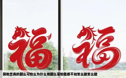 异地恋真的那么可怕么为什么他那么害怕我都不知怎么做怎么做