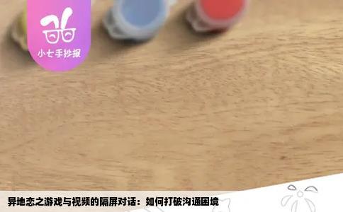 异地恋之游戏与视频的隔屏对话：如何打破沟通困境