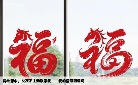 异地恋中，女友不主动联系我——我的情感困境与