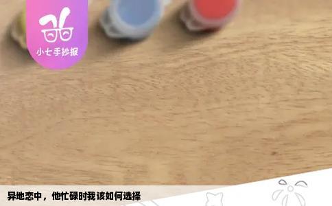 异地恋中，他忙碌时我该如何选择