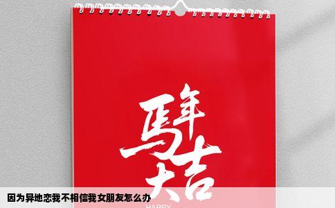 因为异地恋我不相信我女朋友怎么办