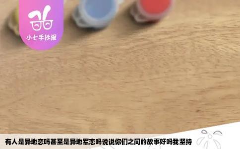 有人是异地恋吗甚至是异地军恋吗说说你们之间的故事好吗我坚持