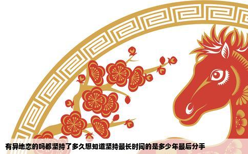 有异地恋的吗都坚持了多久想知道坚持最长时间的是多少年最后分手