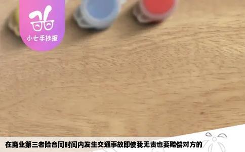 在商业第三者险合同时间内发生交通事故即使我无责也要赔偿对方的