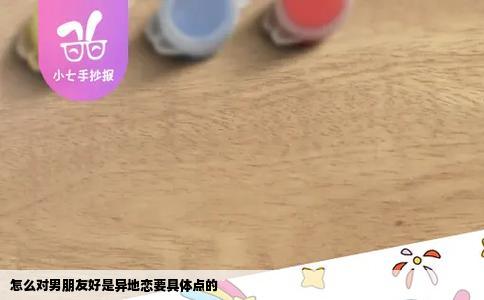 怎么对男朋友好是异地恋要具体点的