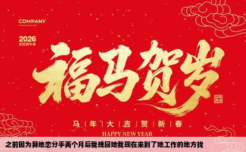 之前因为异地恋分手两个月后我挽回她我现在来到了她工作的地方找