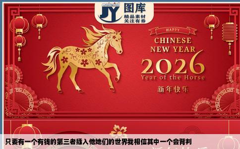 只要有一个有钱的第三者插入他她们的世界我相信其中一个会背判